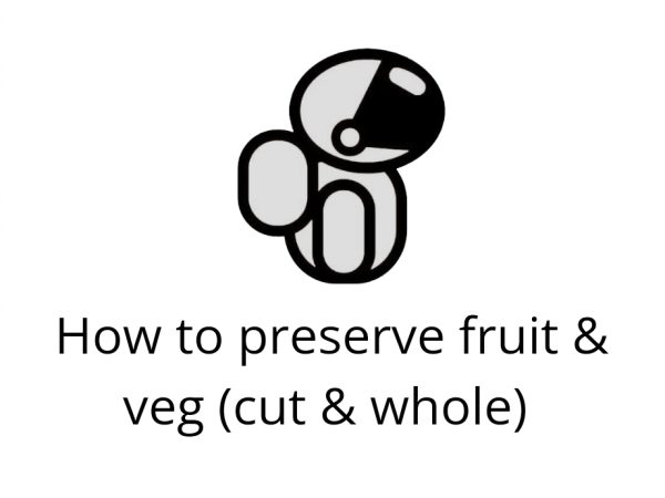 How to preserve Fruit & Veg (cut or whole)